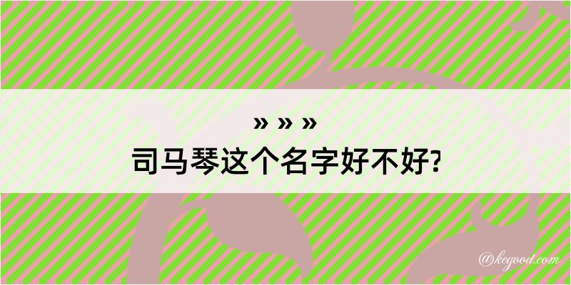 司马琴这个名字好不好?