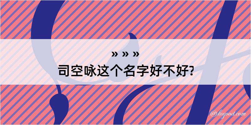 司空咏这个名字好不好?