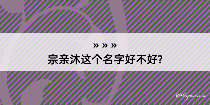 宗亲沐这个名字好不好?