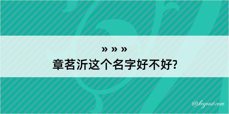 章茗沂这个名字好不好?