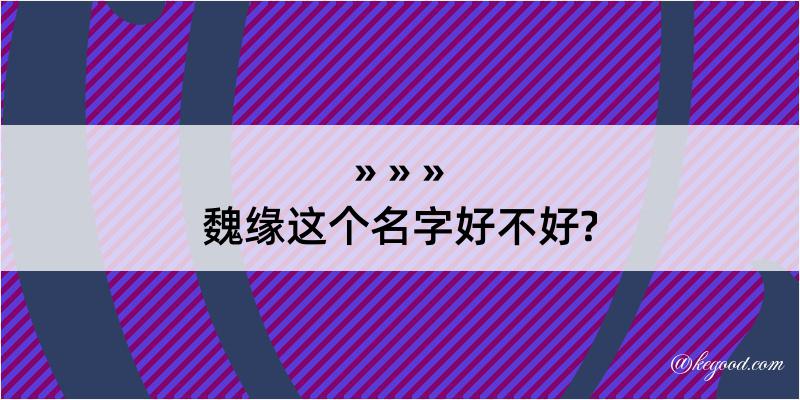 魏缘这个名字好不好?