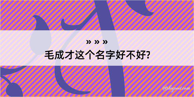 毛成才这个名字好不好?