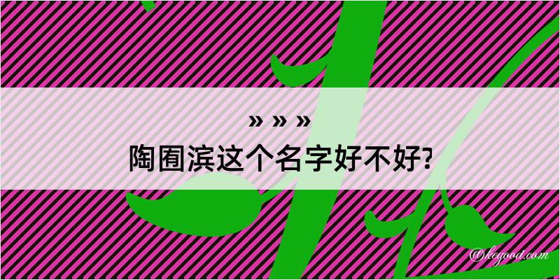 陶囿滨这个名字好不好?