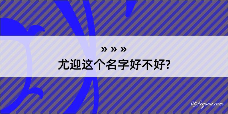 尤迎这个名字好不好?