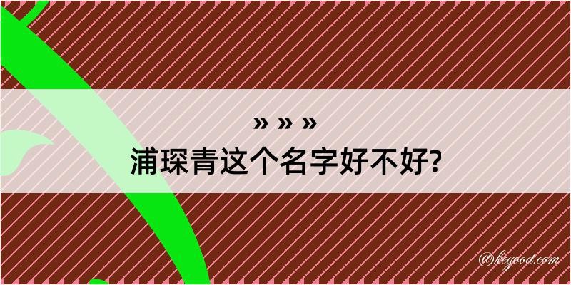 浦琛青这个名字好不好?