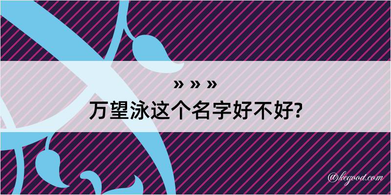 万望泳这个名字好不好?