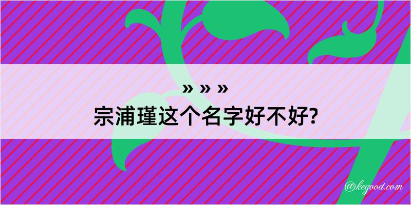 宗浦瑾这个名字好不好?