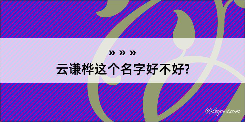 云谦桦这个名字好不好?