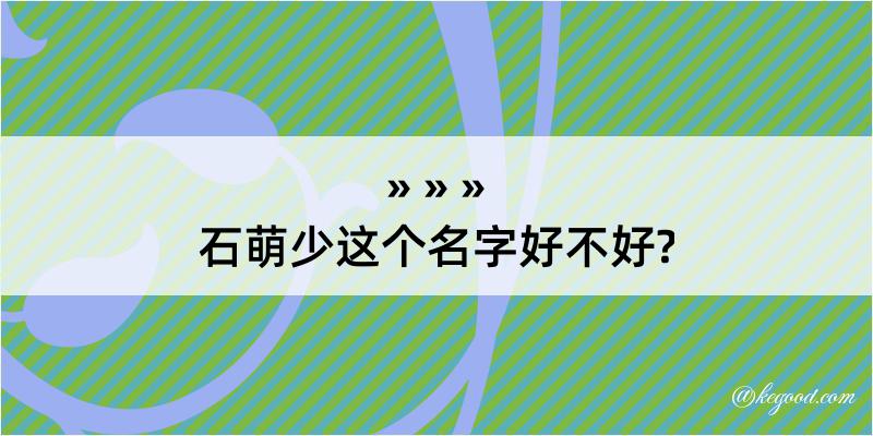 石萌少这个名字好不好?