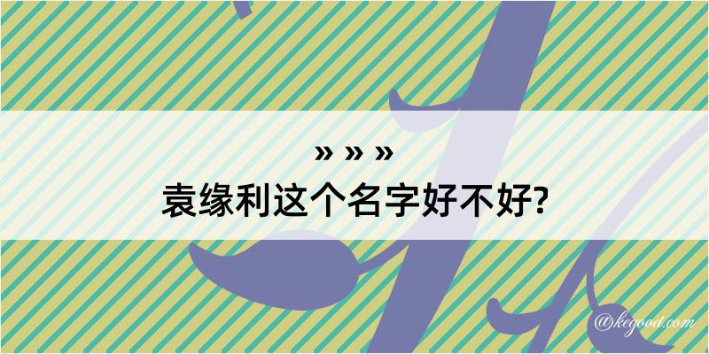 袁缘利这个名字好不好?