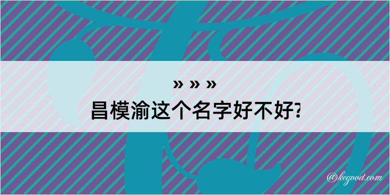 昌模渝这个名字好不好?