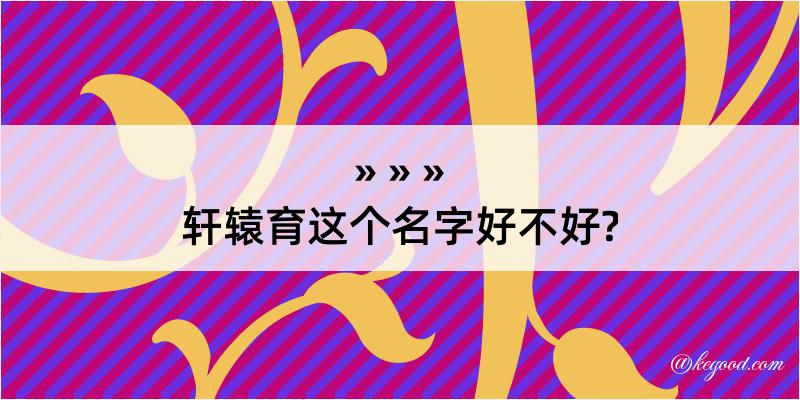 轩辕育这个名字好不好?