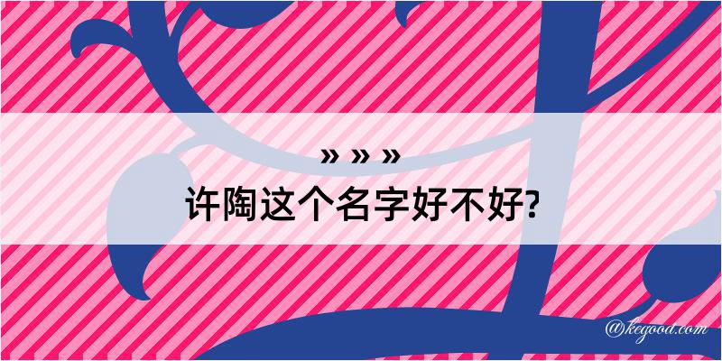 许陶这个名字好不好?