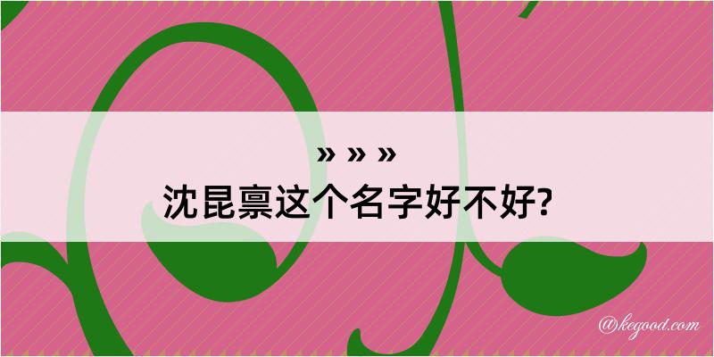 沈昆禀这个名字好不好?