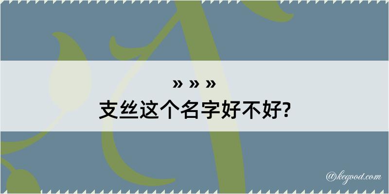 支丝这个名字好不好?