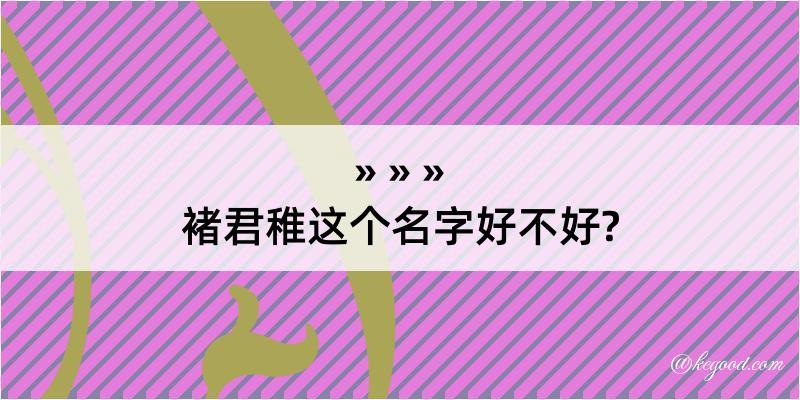 褚君稚这个名字好不好?