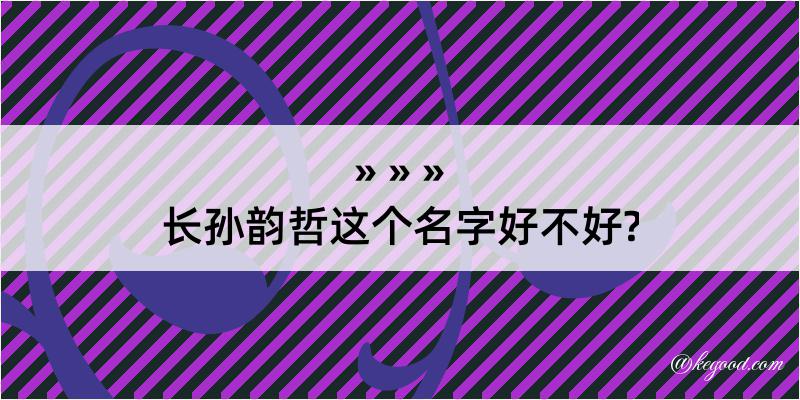 长孙韵哲这个名字好不好?