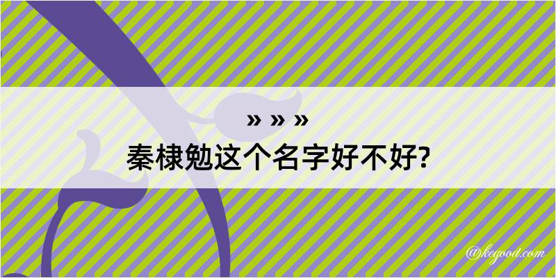 秦棣勉这个名字好不好?