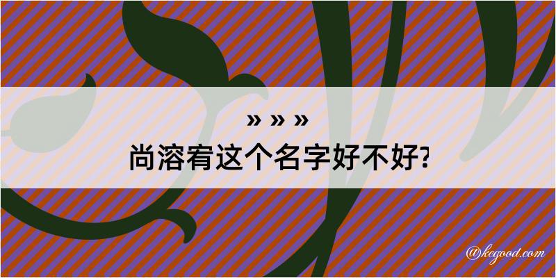 尚溶宥这个名字好不好?