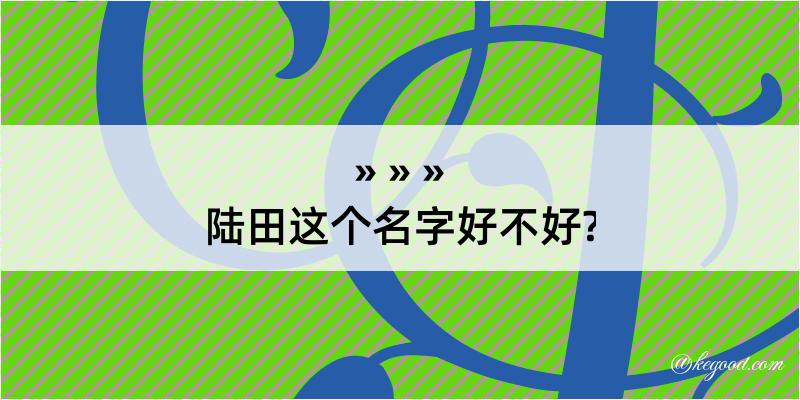 陆田这个名字好不好?