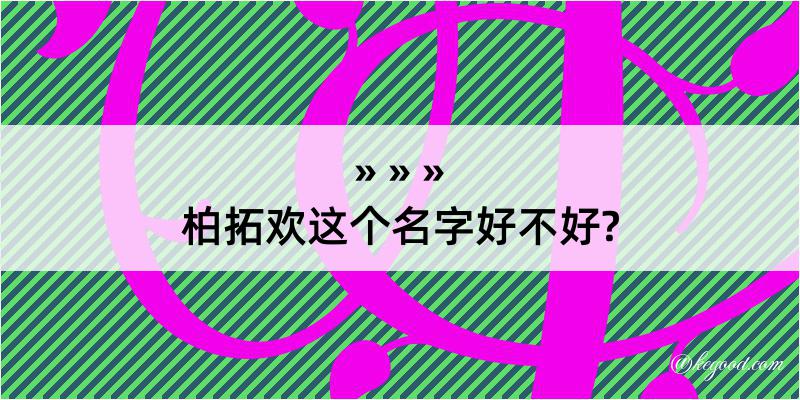 柏拓欢这个名字好不好?