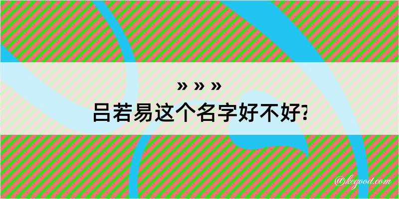 吕若易这个名字好不好?