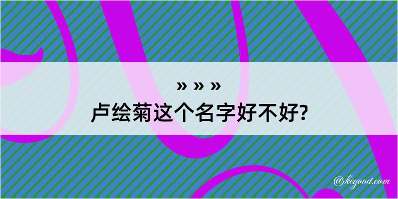 卢绘菊这个名字好不好?