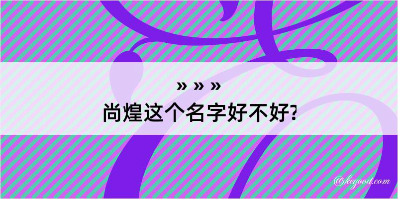 尚煌这个名字好不好?