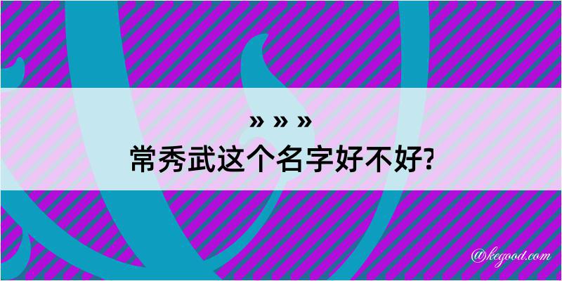 常秀武这个名字好不好?