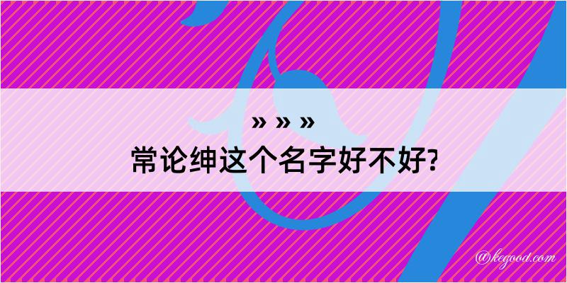 常论绅这个名字好不好?