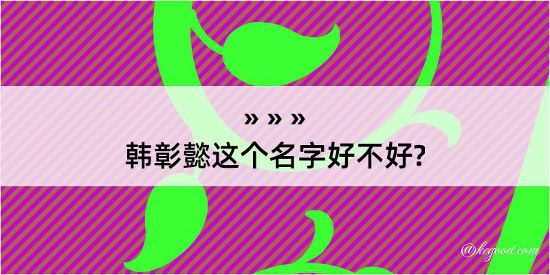 韩彰懿这个名字好不好?