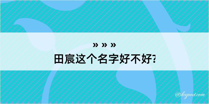 田宸这个名字好不好?