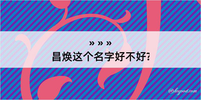 昌焕这个名字好不好?