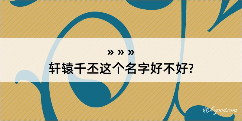 轩辕千丕这个名字好不好?