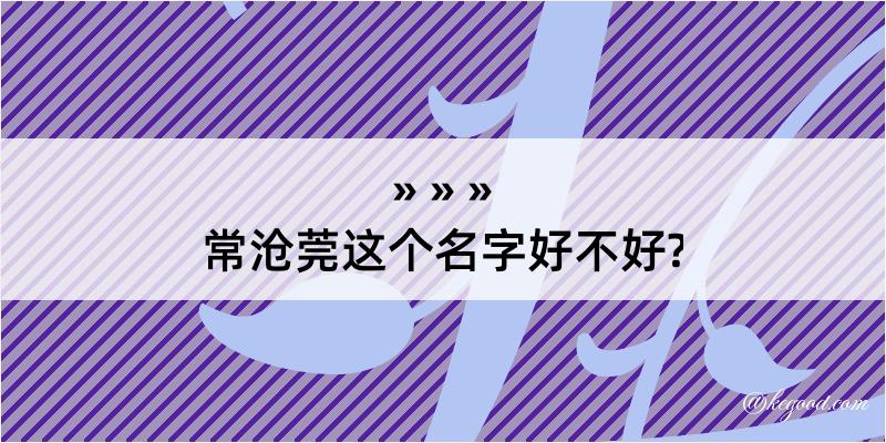 常沧莞这个名字好不好?