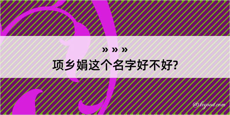 项乡娟这个名字好不好?