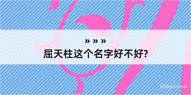 屈天柱这个名字好不好?