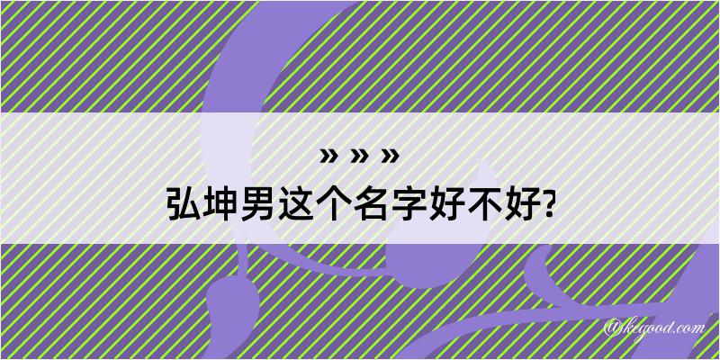 弘坤男这个名字好不好?