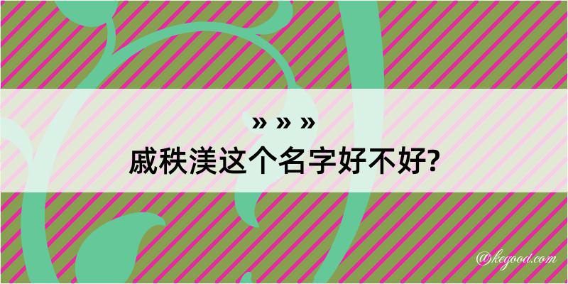 戚秩渼这个名字好不好?