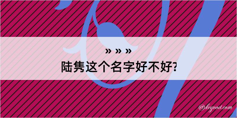 陆隽这个名字好不好?