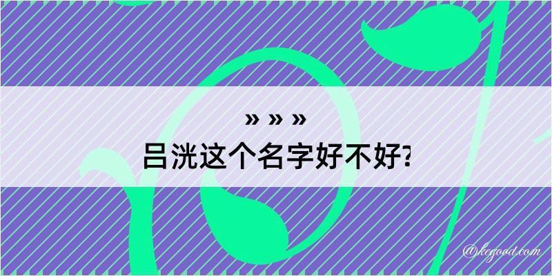 吕洸这个名字好不好?