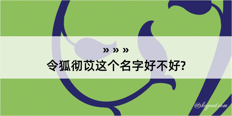 令狐彻苡这个名字好不好?