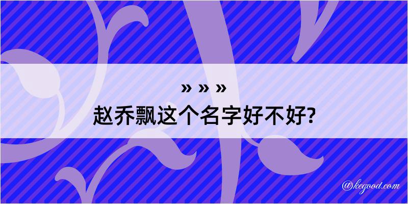 赵乔飘这个名字好不好?