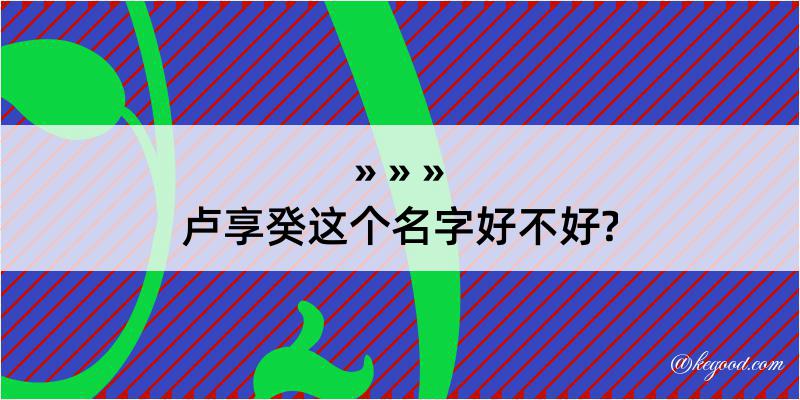 卢享癸这个名字好不好?