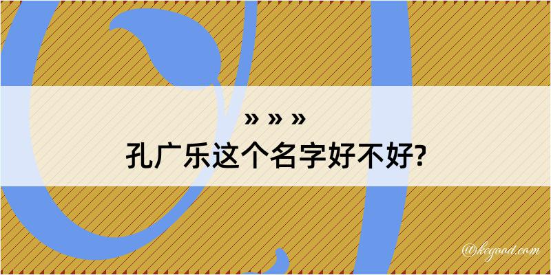 孔广乐这个名字好不好?