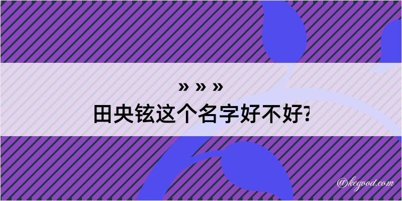 田央铉这个名字好不好?