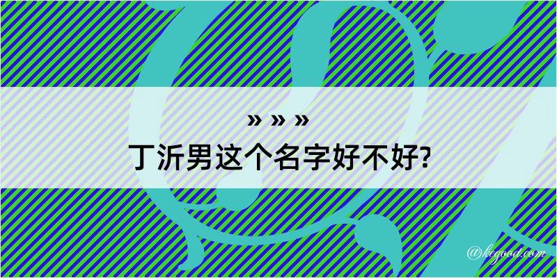 丁沂男这个名字好不好?