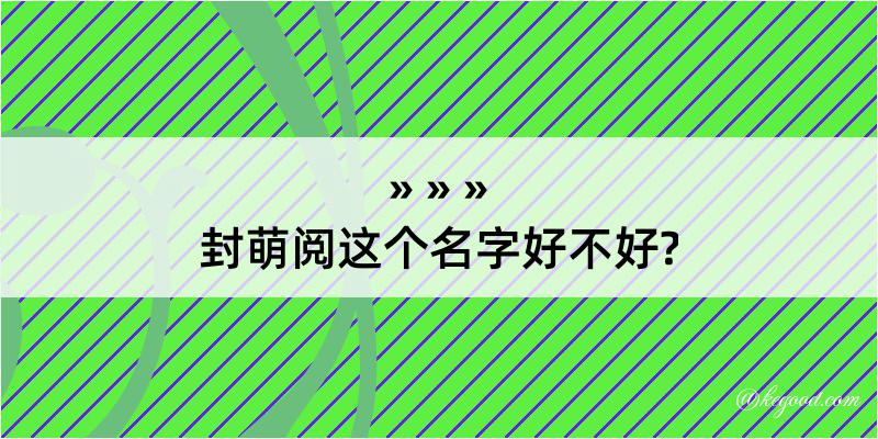 封萌阅这个名字好不好?