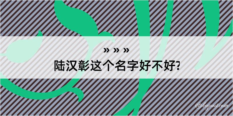 陆汉彰这个名字好不好?