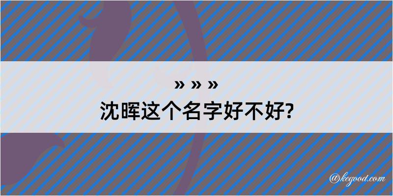 沈晖这个名字好不好?